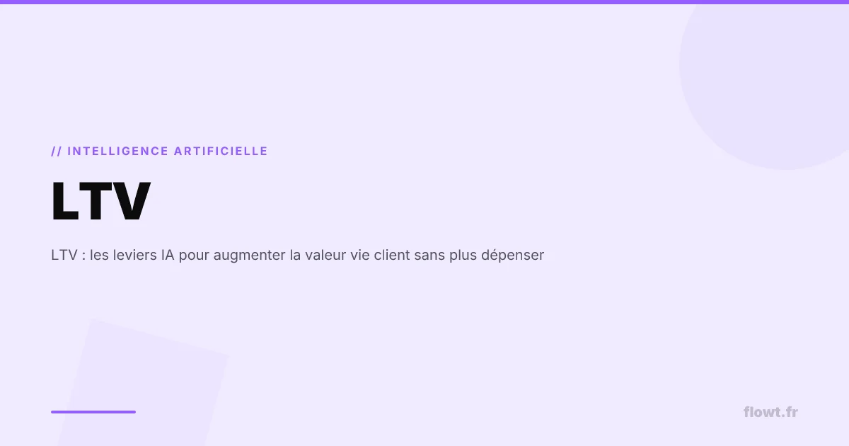 LTV : les leviers IA pour augmenter la valeur vie client sans plus dépenser