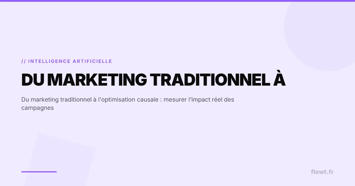 Du marketing traditionnel à l’optimisation causale : mesurer l’impact réel des campagnes